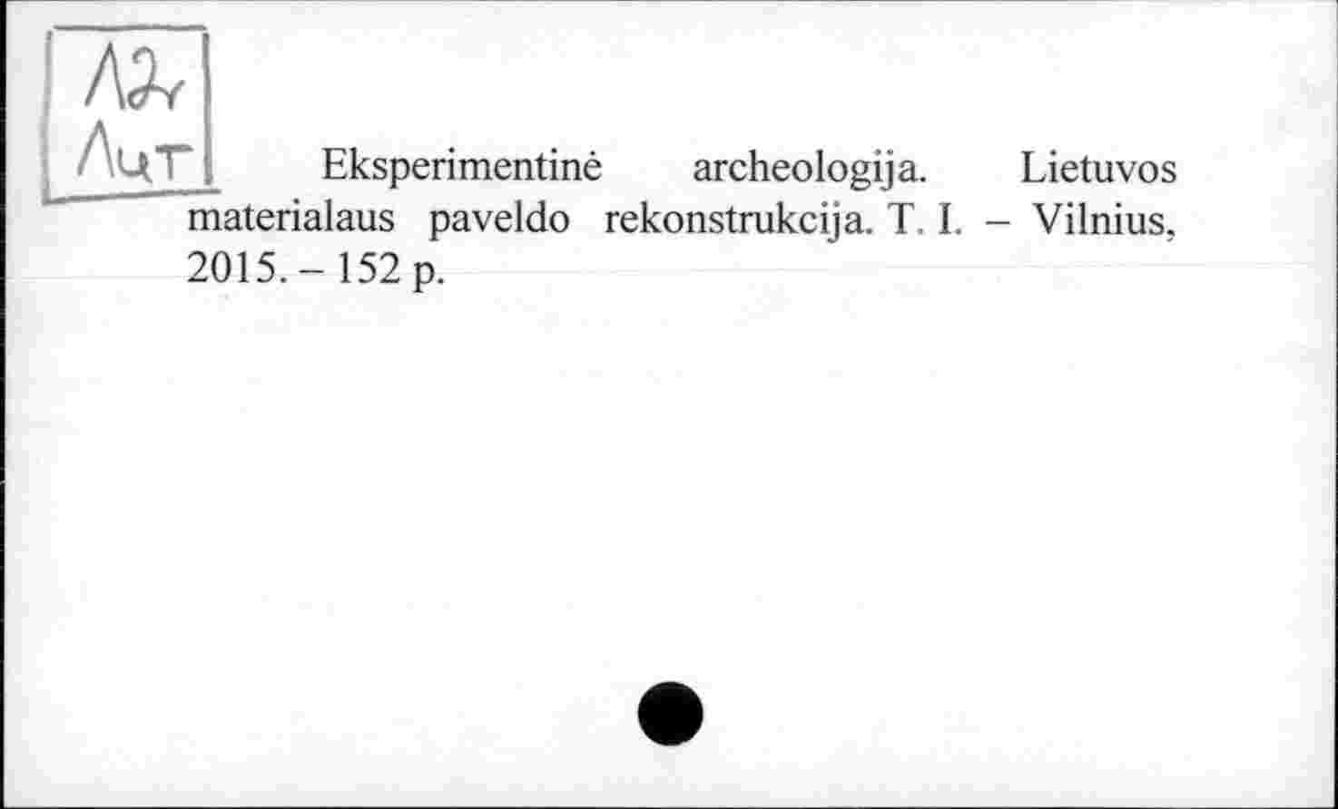 ﻿7^
і Лцт
і—
Eksperimentiné archeologija. Lietuvos materialaus paveldo rekonstrukcija. T. I. - Vilnius, 2015.- 152 p.